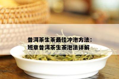 普洱茶生茶更佳冲泡方法：班章普洱茶生茶泡法详解