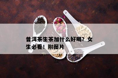 普洱茶生茶加什么好喝？女生必看！附图片