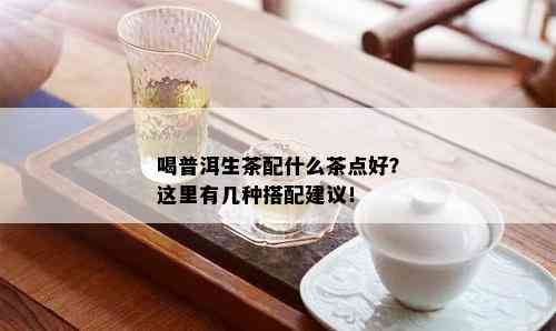 喝普洱生茶配什么茶点好？这里有几种搭配建议！