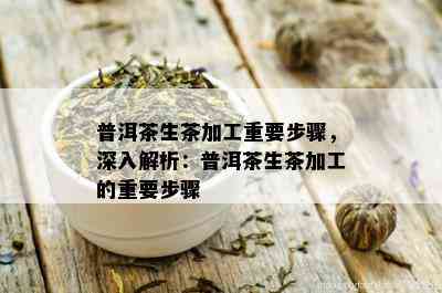 普洱茶生茶加工重要步骤，深入解析：普洱茶生茶加工的重要步骤