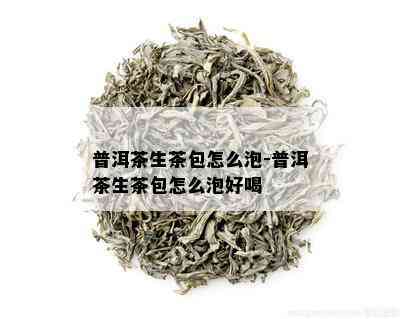 普洱茶生茶包怎么泡-普洱茶生茶包怎么泡好喝