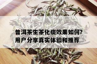 普洱茶生茶化痰效果如何？用户分享真实体验和推荐