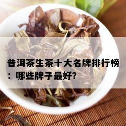 普洱茶生茶十大名牌排行榜：哪些牌子更好？