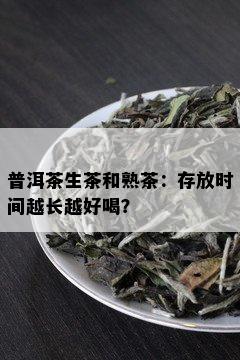 普洱茶生茶和熟茶：存放时间越长越好喝？