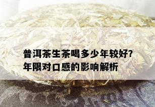 普洱茶生茶喝多少年较好？年限对口感的影响解析