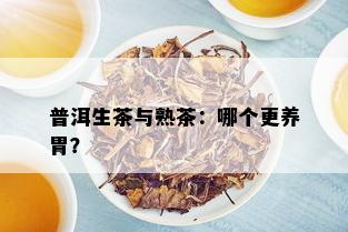 普洱生茶与熟茶：哪个更养胃？