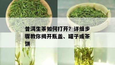 普洱生茶如何打开？详细步骤教你揭开瓶盖、罐子或茶饼