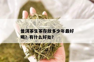 普洱茶生茶存放多少年更好喝？有什么好处？