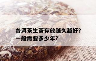 普洱茶生茶存放越久越好？一般需要多少年？