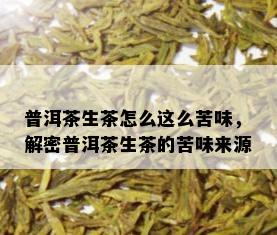 普洱茶生茶怎么这么苦味，解密普洱茶生茶的苦味来源