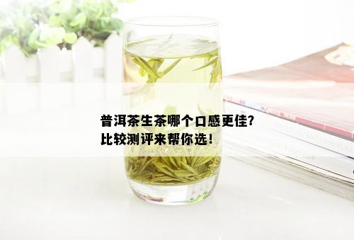 普洱茶生茶哪个口感更佳？比较测评来帮你选！