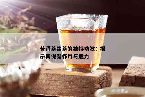 普洱茶生茶的独特功效：揭示其保健作用与魅力