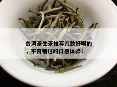 普洱茶生茶推荐几款好喝的，不容错过的口感体验！