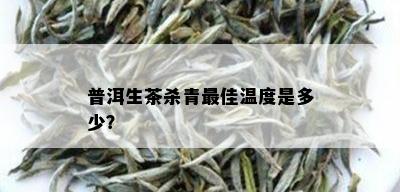 普洱生茶杀青更佳温度是多少？