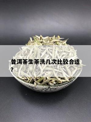 普洱茶生茶洗几次比较合适？