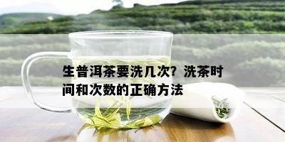 生普洱茶要洗几次？洗茶时间和次数的正确方法