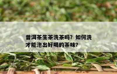 普洱茶生茶洗茶吗？如何洗才能泡出好喝的茶味？