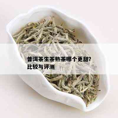 普洱茶生茶熟茶哪个更甜？比较与评测