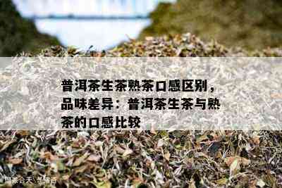 普洱茶生茶熟茶口感区别，品味差异：普洱茶生茶与熟茶的口感比较