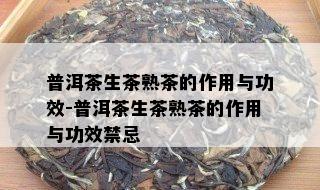 普洱茶生茶熟茶的作用与功效-普洱茶生茶熟茶的作用与功效禁忌