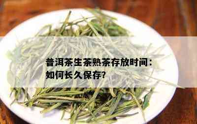 普洱茶生茶熟茶存放时间：如何长久保存？