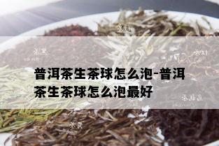 普洱茶生茶球怎么泡-普洱茶生茶球怎么泡更好