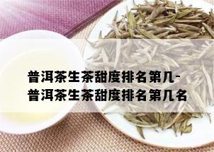 普洱茶生茶甜度排名第几-普洱茶生茶甜度排名第几名