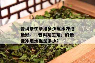 普洱茶生茶用多少度水冲泡更好，「普洱茶生茶」的更佳冲泡水温是多少？