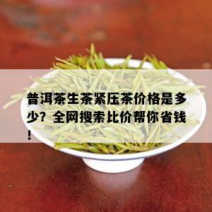 普洱茶生茶紧压茶价格是多少？全网搜索比价帮你省钱！