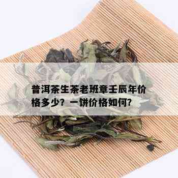 普洱茶生茶老班章壬辰年价格多少？一饼价格如何？