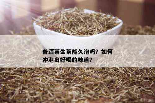 普洱茶生茶能久泡吗？如何冲泡出好喝的味道？