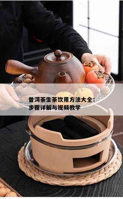 普洱茶生茶饮用方法大全：步骤详解与视频教学