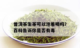 普洱茶生茶可以泡着喝吗？百科告诉你是否有