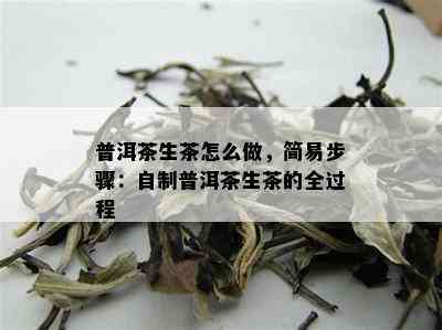 普洱茶生茶怎么做，简易步骤：自制普洱茶生茶的全过程