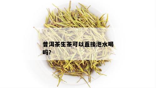 普洱茶生茶可以直接泡水喝吗？