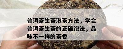 普洱茶生茶泡茶方法，学会普洱茶生茶的正确泡法，品味不一样的茶香