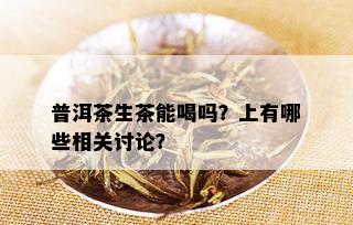 普洱茶生茶能喝吗？上有哪些相关讨论？