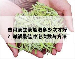 普洱茶生茶能泡多少次才好？详解更佳冲泡次数与方法