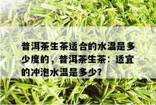 普洱茶生茶适合的水温是多少度的，普洱茶生茶：适宜的冲泡水温是多少？