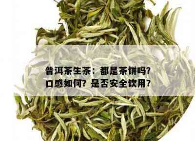 普洱茶生茶：都是茶饼吗？口感如何？是否安全饮用？