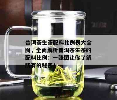 普洱茶生茶配料比例表大全图，全面解析普洱茶生茶的配料比例：一张图让你了解所有的秘密！