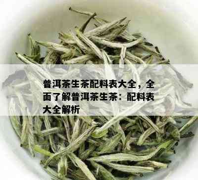 普洱茶生茶配料表大全，全面了解普洱茶生茶：配料表大全解析