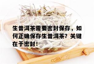 生普洱茶需要密封保存，如何正确保存生普洱茶？关键在于密封！