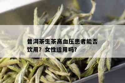 普洱茶生茶高血压患者能否饮用？女性适用吗？