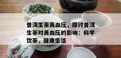 普洱生茶高血压，探讨普洱生茶对高血压的影响：科学饮茶，健康生活