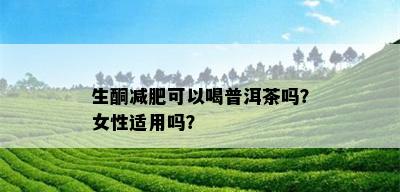 生酮减肥可以喝普洱茶吗？女性适用吗？