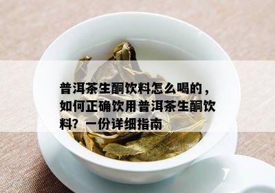 普洱茶生酮饮料怎么喝的，如何正确饮用普洱茶生酮饮料？一份详细指南