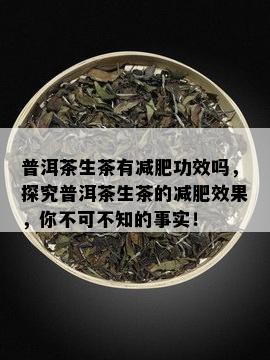 普洱茶生茶有减肥功效吗，探究普洱茶生茶的减肥效果，你不可不知的事实！