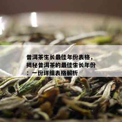 普洱茶生长更佳年份表格，揭秘普洱茶的更佳生长年份：一份详细表格解析