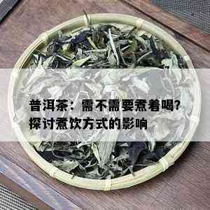 普洱茶：需不需要煮着喝？探讨煮饮方式的影响